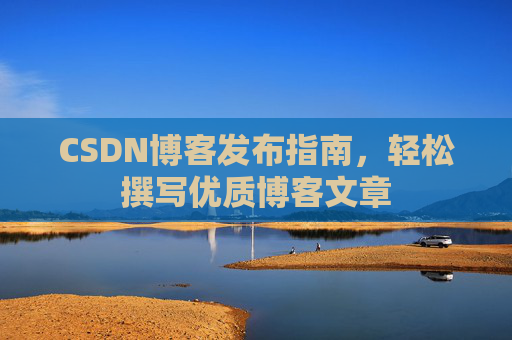 CSDN博客发布指南，轻松撰写优质博客文章