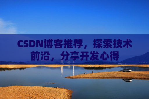 CSDN博客推荐，探索技术前沿，分享开发心得