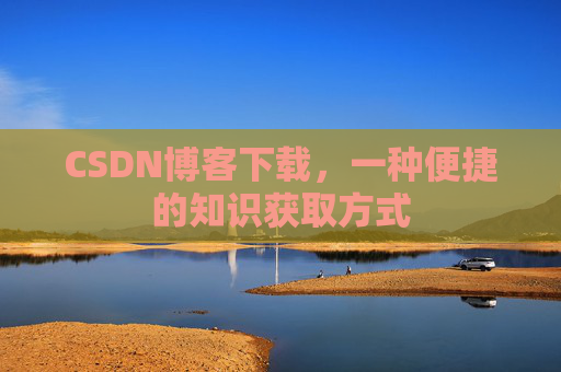 CSDN博客下载，一种便捷的知识获取方式